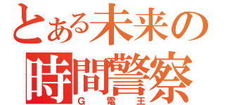 とある未来の時間警察（Ｇ電王）