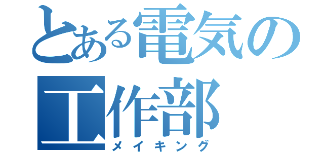 とある電気の工作部（メイキング）