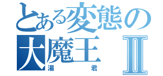 とある変態の大魔王Ⅱ（湯君）