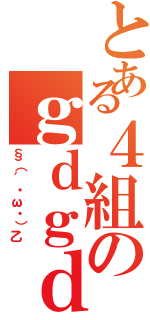 とある４組のｇｄｇｄ（§（′・ω・）乙）