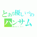 とある優しい心のハンサム（Ｍｕｎｋｉｔ ｋｉｔ）