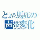 とある馬鹿の声帯変化（ボイスチェンジャー）