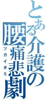 とある介護の腰痛悲劇（ツカイタミ）