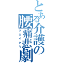 とある介護の腰痛悲劇（ツカイタミ）