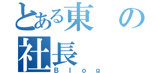 とある東の社長（Ｂｌｏｇ）