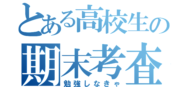 とある高校生の期末考査（勉強しなきゃ）