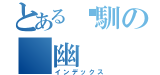 とある溫馴の 幽（インデックス）