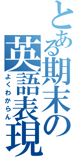 とある期末の英語表現（よくわからん）