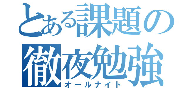 とある課題の徹夜勉強（オールナイト）