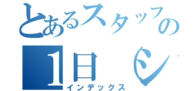 とあるスタッフの１日（シフト）（インデックス）