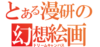 とある漫研の幻想絵画（ドリームキャンバス）