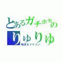 とあるガチホモのりゅりゅ（残念なイケメン）