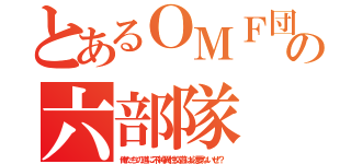 とあるＯＭＦ団の六部隊（俺たちの道に不純異性交遊は必要ないぜ？）