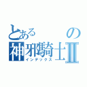 とあるの神邪騎士団Ⅱ（インデックス）