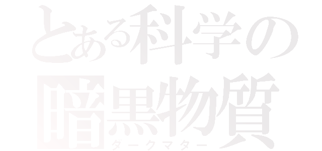 とある科学の暗黒物質（ダークマター）