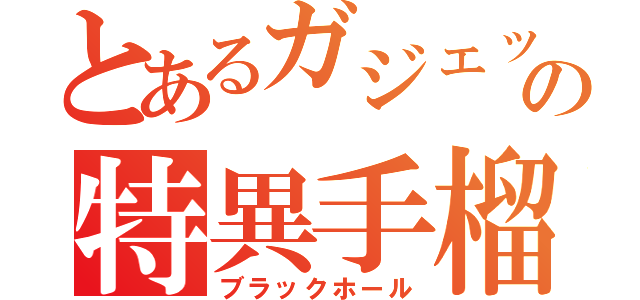 とあるガジェットの特異手榴弾（ブラックホール）