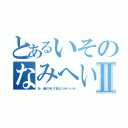 とあるいそのなみへいⅡ（あ…髪の毛Ⅱ本はうみへいか）