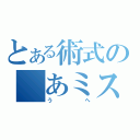 とある術式の　あミスッタ（うへ）