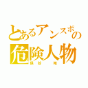 とあるアンスポのの危険人物（保谷　祐）