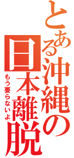 とある沖縄の日本離脱（もう要らないよ）