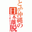 とある沖縄の日本離脱（もう要らないよ）