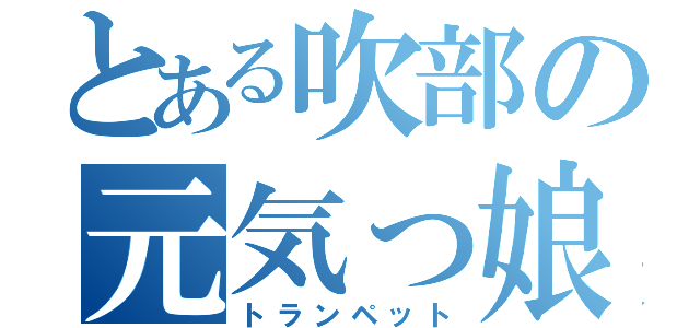 とある吹部の元気っ娘（トランペット）