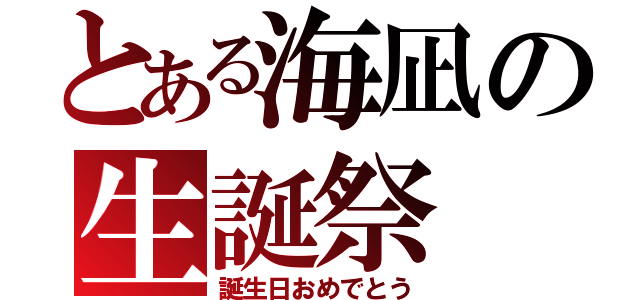 とある海凪の生誕祭（誕生日おめでとう）