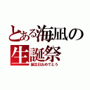 とある海凪の生誕祭（誕生日おめでとう）