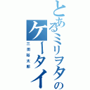 とあるミリヲタのケータイ（三田裕太郎）