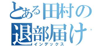 とある田村の退部届け（インデックス）