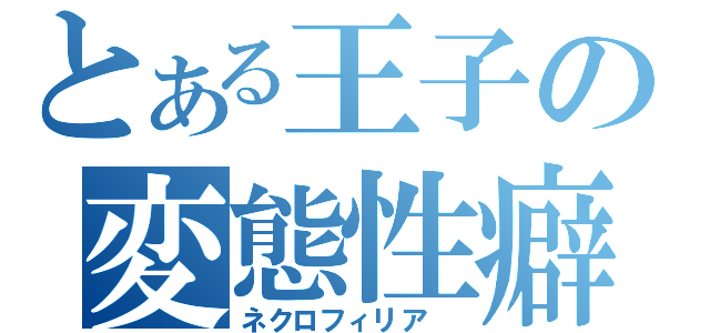 とある王子の変態性癖（ネクロフィリア ）