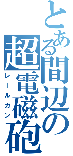 とある間辺の超電磁砲（レールガン）