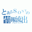 とあるＳＯＮＹの情報流出（　アホニマス）