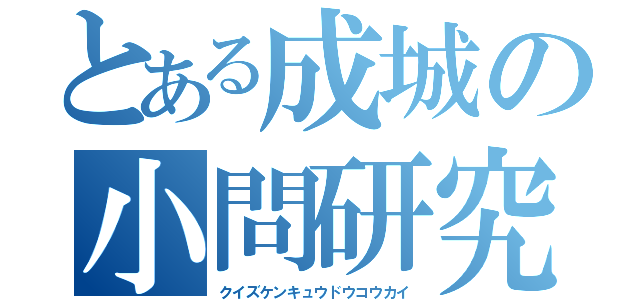 とある成城の小問研究（クイズケンキュウドウコウカイ）