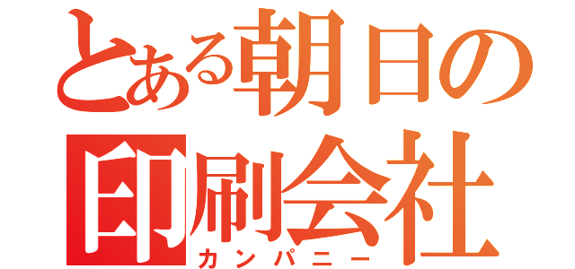 とある朝日の印刷会社（カンパニー）