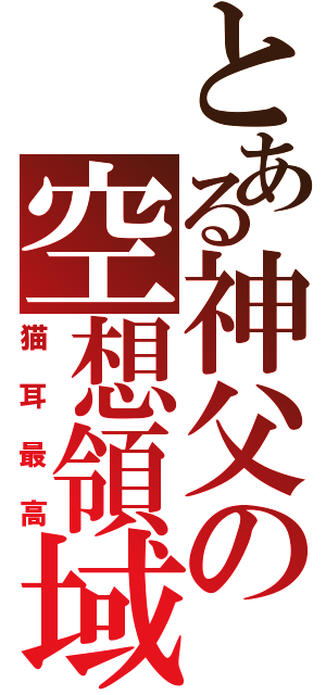 とある神父の空想領域（猫耳最高）