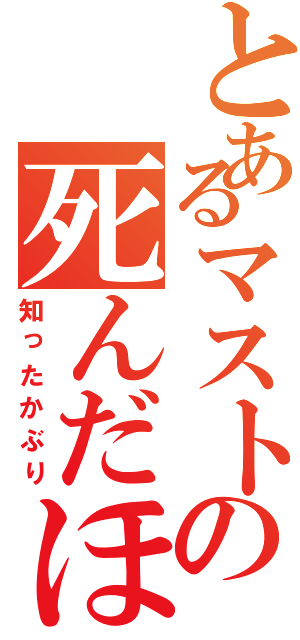 とあるマストの死んだほうが良（知ったかぶり）