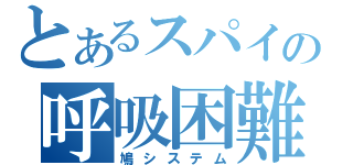 とあるスパイの呼吸困難（鳩システム）