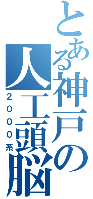 とある神戸の人工頭脳（２０００系）