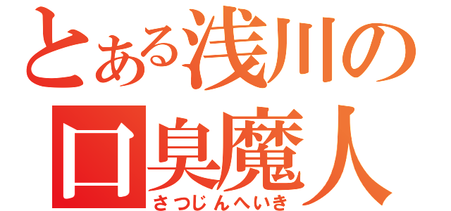 とある浅川の口臭魔人（さつじんへいき）