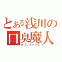 とある浅川の口臭魔人（さつじんへいき）