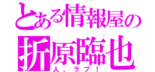 とある情報屋の折原臨也（人、ラブ！）