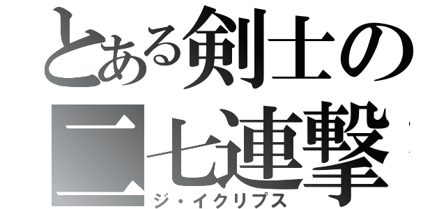 とある剣士の二七連撃（ジ・イクリプス）