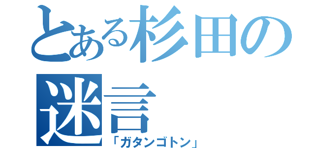 とある杉田の迷言（「ガタンゴトン」）