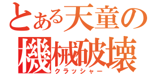 とある天童の機械破壊（クラッシャー）