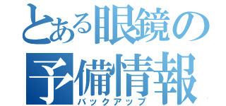 とある眼鏡の予備情報（バックアップ）