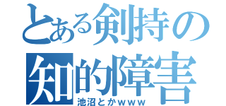 とある剣持の知的障害（池沼とかｗｗｗ）