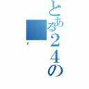 とある２４の（ｚ）