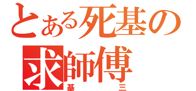 とある死基の求師傅（基三）