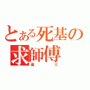 とある死基の求師傅（基三）